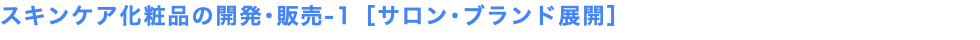 スキンケア化粧品の開発･販売-1［サロン･ブランド展開］