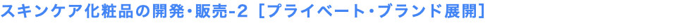 スキンケア化粧品の開発･販売-2［プライベート･ブランド展開］