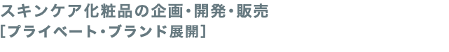 スキンケア化粧品の企画･開発･販売 ［プライベート･ブランド展開］