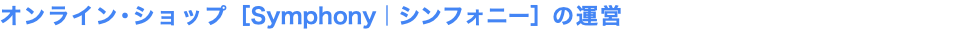 オンライン･ショップ［Symphony｜シンフォニー］の運営