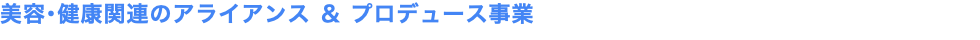 美容･健康関連のアライアンス ＆ プロデュース事業