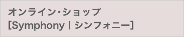 オンライン･ショップ ［Symphony｜シンフォニー］