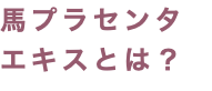 馬プラセンタ エキスとは？