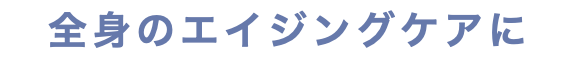 全身のエイジングケアに