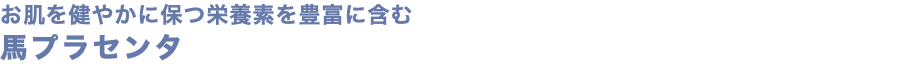 お肌を健やかに保つ栄養素を豊富に含む 馬プラセンタ