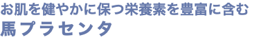 お肌を健やかに保つ栄養素を豊富に含む 馬プラセンタ