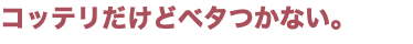 コッテリだけどベタつかない。