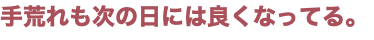 手荒れも次の日には良くなってる。