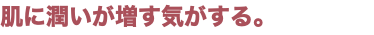 肌に潤いが増す気がする。