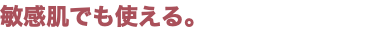 敏感肌でも使える。