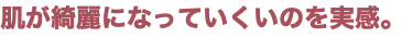 肌が綺麗になっていくいのを実感。