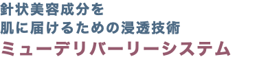 針状美容成分を 肌に届けるための浸透技術 ミューデリバーリーシステム